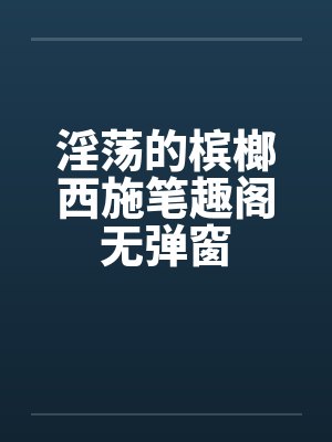 淫荡的槟榔西施笔趣阁无弹窗封面