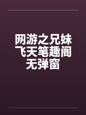 网游之兄妹飞天笔趣阁无弹窗封面