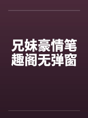 兄妹豪情笔趣阁无弹窗封面