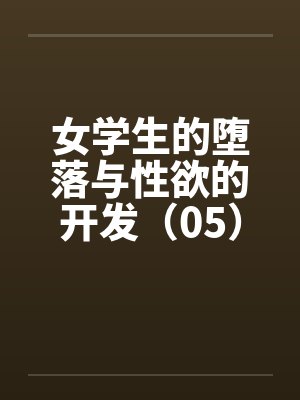 女学生的堕落与性欲的开发（05）by佚名封面