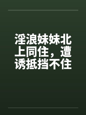 淫浪妹妹北上同住，遭诱抵挡不住1-39(完) 番外篇1 、2封面