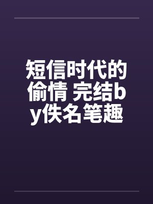 短信时代的偷情 完结by佚名笔趣阁无弹窗封面