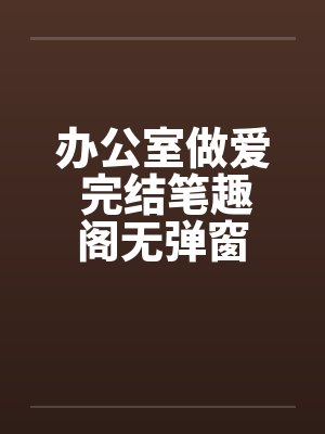 办公室做爱 完结笔趣阁无弹窗封面
