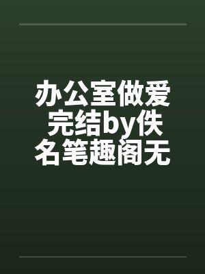 办公室做爱 完结by佚名笔趣阁无弹窗封面