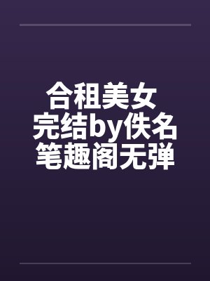 合租美女 完结by佚名笔趣阁无弹窗封面