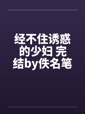 经不住诱惑的少妇 完结by佚名笔趣阁无弹窗封面