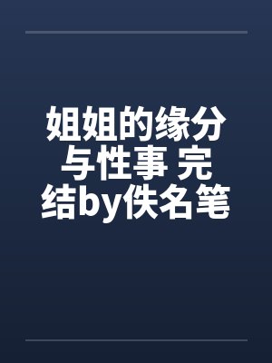 姐姐的缘分与性事 完结by佚名笔趣阁无弹窗封面