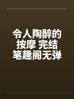 令人陶醉的按摩 完结笔趣阁无弹窗封面