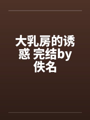 大乳房的诱惑 完结by佚名封面
