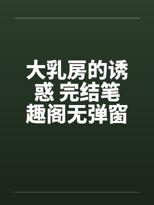 大乳房的诱惑 完结笔趣阁无弹窗封面