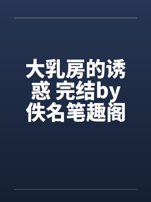 大乳房的诱惑 完结by佚名笔趣阁无弹窗封面