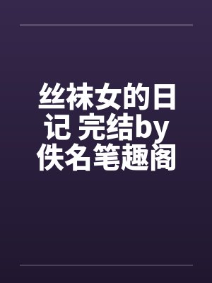 丝袜女的日记 完结by佚名笔趣阁无弹窗封面