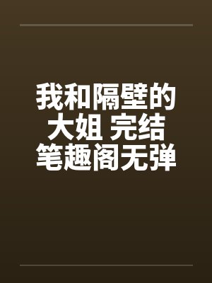 我和隔壁的大姐 完结笔趣阁无弹窗封面