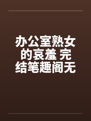 办公室熟女的哀羞 完结笔趣阁无弹窗封面