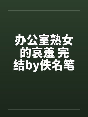 办公室熟女的哀羞 完结by佚名笔趣阁无弹窗封面
