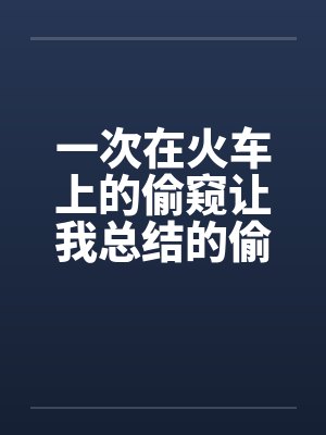 一次在火车上的偷窥让我总结的偷窥技巧 完结封面