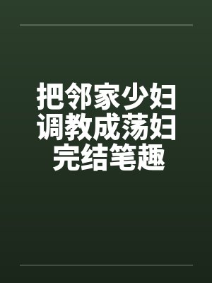 把邻家少妇调教成荡妇 完结笔趣阁无弹窗封面
