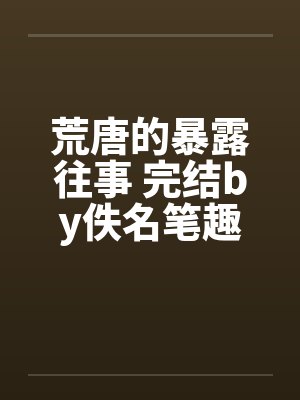 荒唐的暴露往事 完结by佚名笔趣阁无弹窗封面