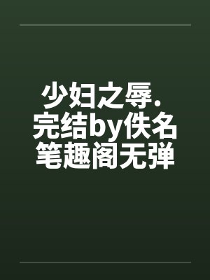 少妇之辱. 完结by佚名笔趣阁无弹窗封面