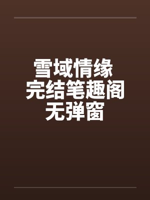 雪域情缘 完结笔趣阁无弹窗封面