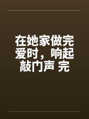 在她家做完爱时，响起敲门声 完结笔趣阁无弹窗封面