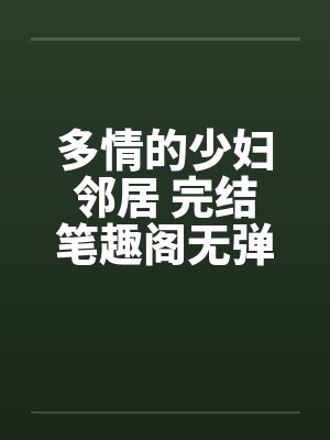 多情的少妇邻居 完结笔趣阁无弹窗封面