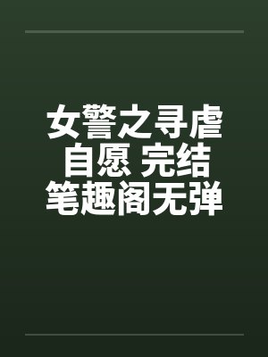 女警之寻虐自愿 完结笔趣阁无弹窗封面