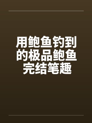 用鲍鱼钓到的极品鲍鱼 完结笔趣阁无弹窗封面