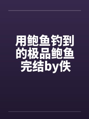 用鲍鱼钓到的极品鲍鱼 完结by佚名笔趣阁无弹窗封面