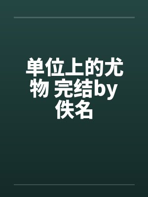 单位上的尤物 完结by佚名封面