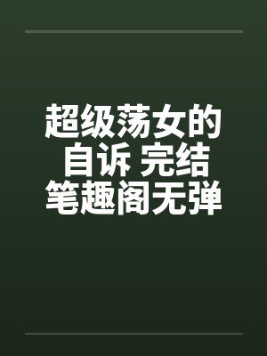 超级荡女的自诉 完结笔趣阁无弹窗封面