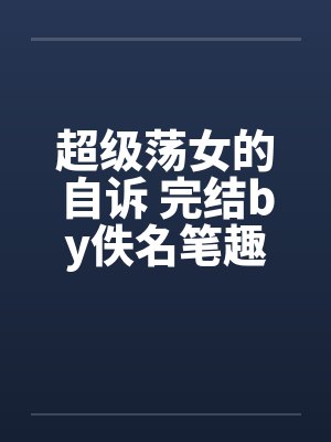 超级荡女的自诉 完结by佚名笔趣阁无弹窗封面