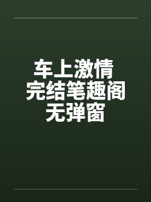 车上激情 完结笔趣阁无弹窗封面
