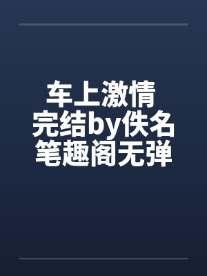 车上激情 完结by佚名笔趣阁无弹窗封面