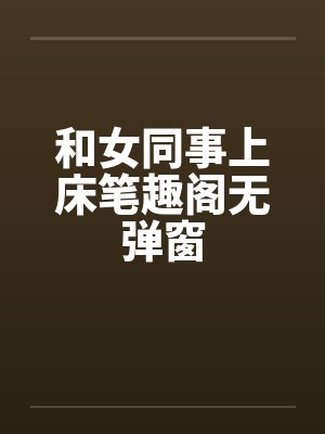 和女同事上床笔趣阁无弹窗封面