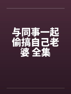 与同事一起偷搞自己老婆 全集封面