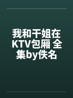 我和干姐在KTV包厢 全集by佚名封面