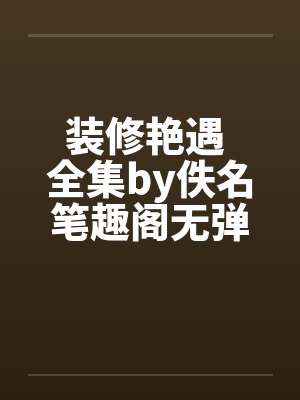 装修艳遇 全集by佚名笔趣阁无弹窗封面