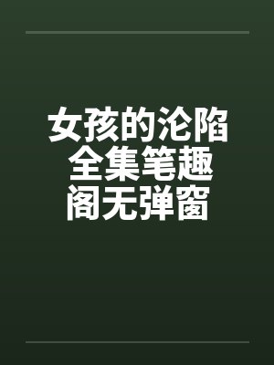 女孩的沦陷 全集笔趣阁无弹窗封面