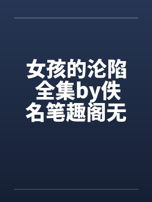 女孩的沦陷 全集by佚名笔趣阁无弹窗封面