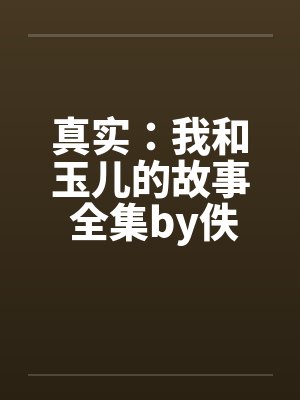 真实：我和玉儿的故事 全集by佚名笔趣阁无弹窗封面