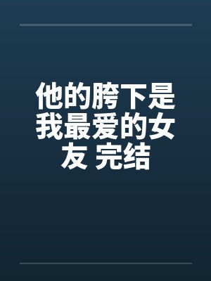 他的胯下是我最爱的女友 完结封面