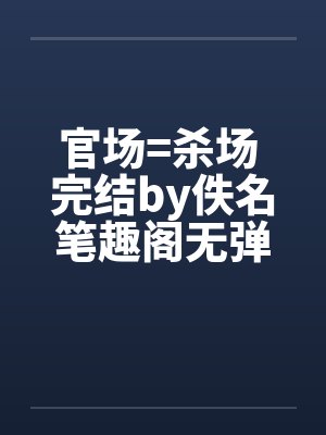 官场=杀场 完结by佚名笔趣阁无弹窗封面