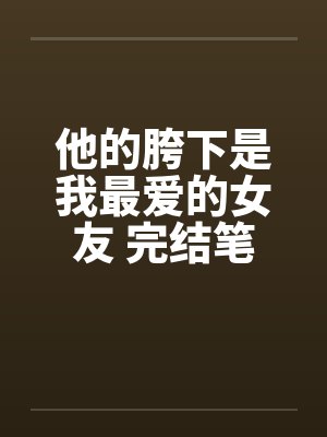 他的胯下是我最爱的女友 完结笔趣阁无弹窗封面