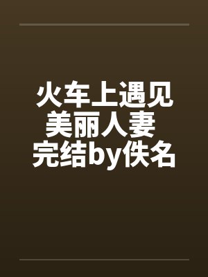 火车上遇见美丽人妻 完结by佚名笔趣阁无弹窗封面