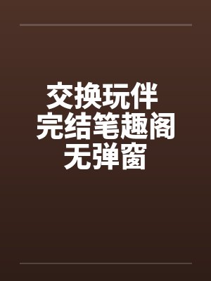 交换玩伴 完结笔趣阁无弹窗封面