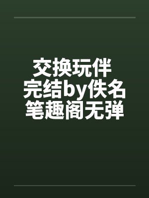 交换玩伴 完结by佚名笔趣阁无弹窗封面