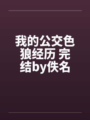 我的公交色狼经历 完结by佚名封面