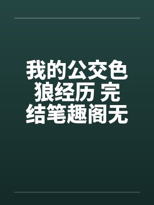 我的公交色狼经历 完结笔趣阁无弹窗封面
