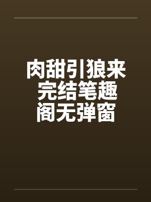 肉甜引狼来 完结笔趣阁无弹窗封面